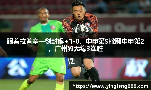 跟着拉普辛一剑封喉+1-0，中甲第9掀翻中甲第2，广州豹无缘3连胜