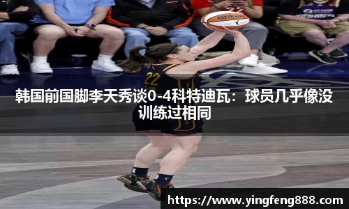 韩国前国脚李天秀谈0-4科特迪瓦：球员几乎像没训练过相同